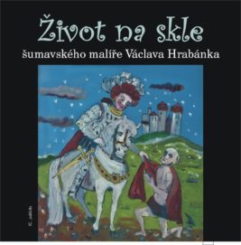 Život na skle šumavského malíře Václava Hrabánka